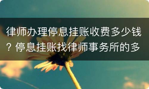 律师办理停息挂账收费多少钱? 停息挂账找律师事务所的多少钱