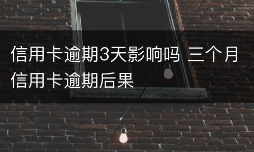 信用卡逾期3天影响吗 三个月信用卡逾期后果