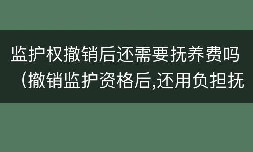 监护权撤销后还需要抚养费吗（撤销监护资格后,还用负担抚养费吗）