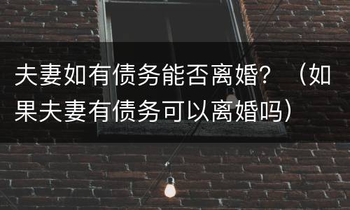 夫妻如有债务能否离婚？（如果夫妻有债务可以离婚吗）