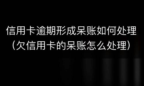 信用卡逾期形成呆账如何处理（欠信用卡的呆账怎么处理）