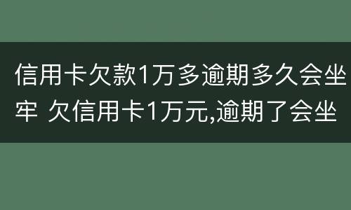 信用卡欠款1万多逾期多久会坐牢 欠信用卡1万元,逾期了会坐牢吗?