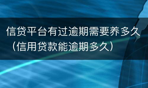 信贷平台有过逾期需要养多久（信用贷款能逾期多久）