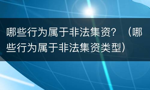 哪些行为属于非法集资？（哪些行为属于非法集资类型）