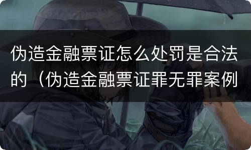 伪造金融票证怎么处罚是合法的（伪造金融票证罪无罪案例）