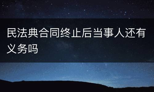 民法典合同终止后当事人还有义务吗