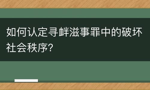 如何认定寻衅滋事罪中的破坏社会秩序？