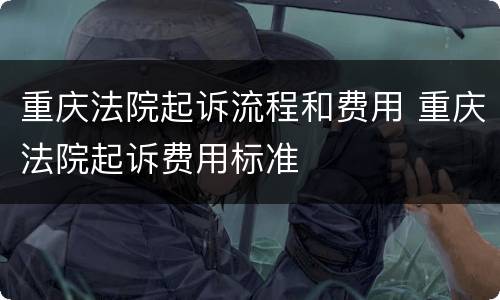重庆法院起诉流程和费用 重庆法院起诉费用标准