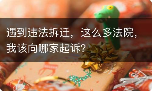 遇到违法拆迁，这么多法院，我该向哪家起诉？