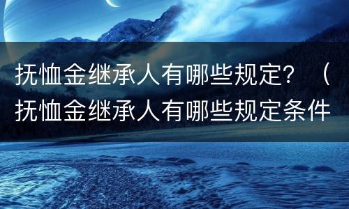 抚恤金继承人有哪些规定？（抚恤金继承人有哪些规定条件）