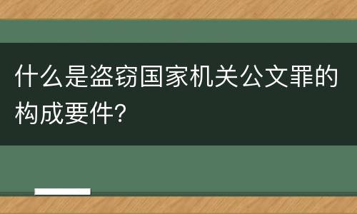 什么是盗窃国家机关公文罪的构成要件？