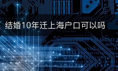 结婚10年迁上海户口可以吗
