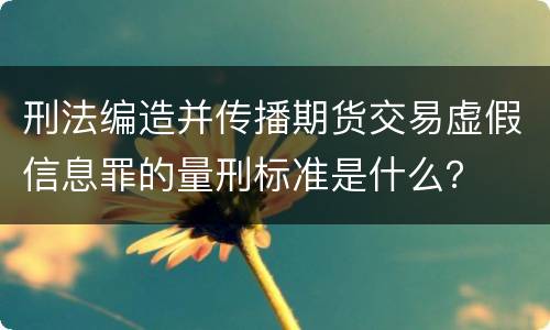 刑法编造并传播期货交易虚假信息罪的量刑标准是什么？