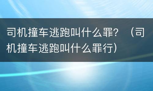 司机撞车逃跑叫什么罪？（司机撞车逃跑叫什么罪行）