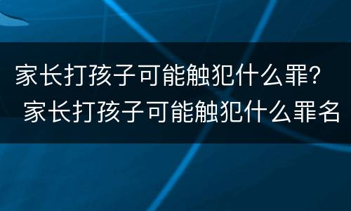 家长打孩子可能触犯什么罪？ 家长打孩子可能触犯什么罪名