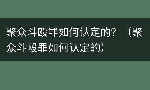 聚众斗殴罪如何认定的？（聚众斗殴罪如何认定的）