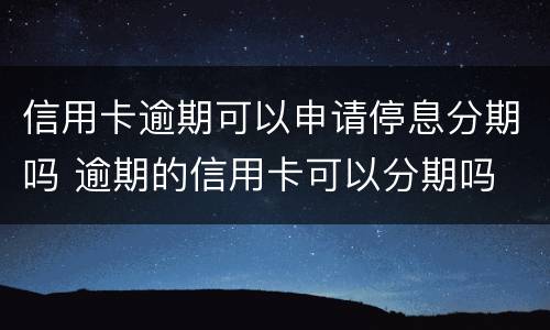 信用卡逾期可以申请停息分期吗 逾期的信用卡可以分期吗