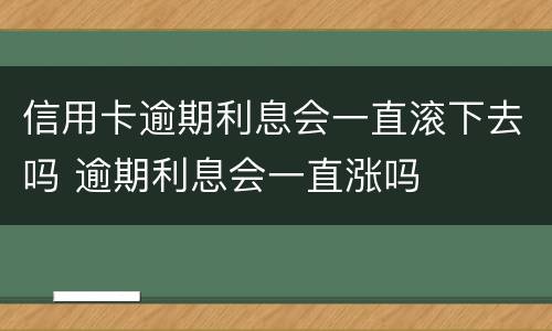 信用卡逾期利息会一直滚下去吗 逾期利息会一直涨吗