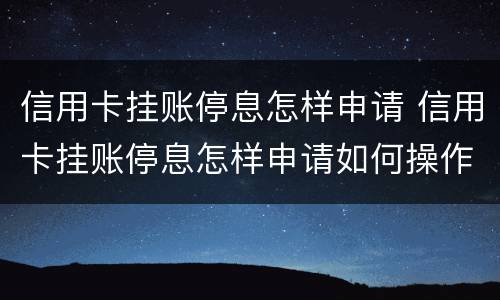 信用卡挂账停息怎样申请 信用卡挂账停息怎样申请如何操作