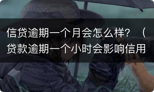 信贷逾期一个月会怎么样？（贷款逾期一个小时会影响信用吗?）