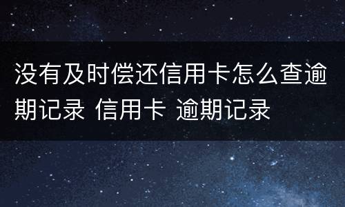 没有及时偿还信用卡怎么查逾期记录 信用卡 逾期记录