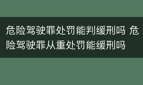 危险驾驶罪处罚能判缓刑吗 危险驾驶罪从重处罚能缓刑吗