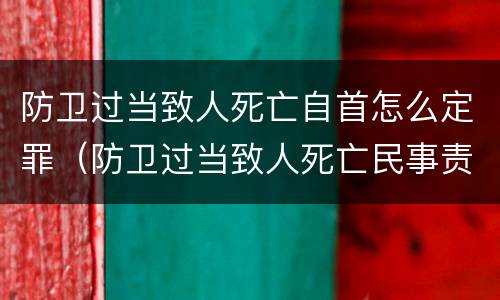 防卫过当致人死亡自首怎么定罪（防卫过当致人死亡民事责任）
