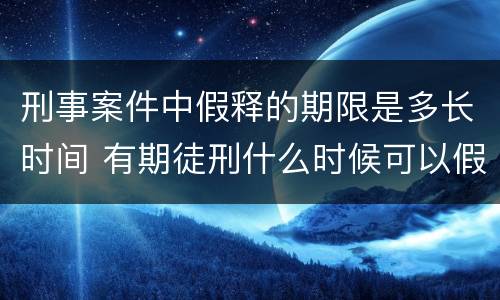 刑事案件中假释的期限是多长时间 有期徒刑什么时候可以假释