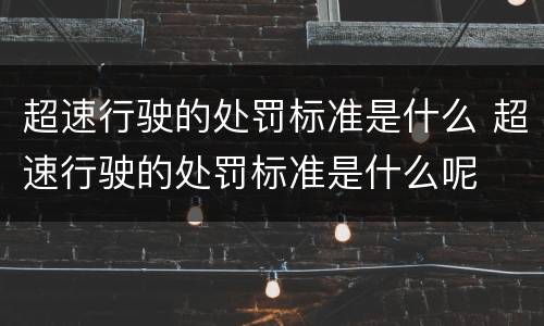 超速行驶的处罚标准是什么 超速行驶的处罚标准是什么呢