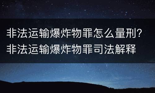 非法运输爆炸物罪怎么量刑? 非法运输爆炸物罪司法解释