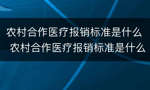农村合作医疗报销标准是什么 农村合作医疗报销标准是什么意思