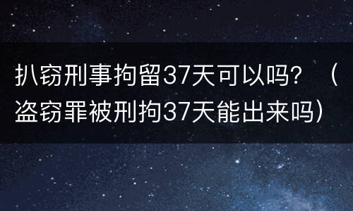 扒窃刑事拘留37天可以吗？（盗窃罪被刑拘37天能出来吗）