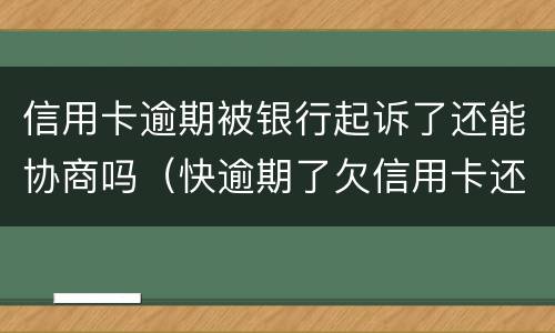 信用卡逾期被银行起诉了还能协商吗（快逾期了欠信用卡还不起跟银行能有协商的可能性吗）