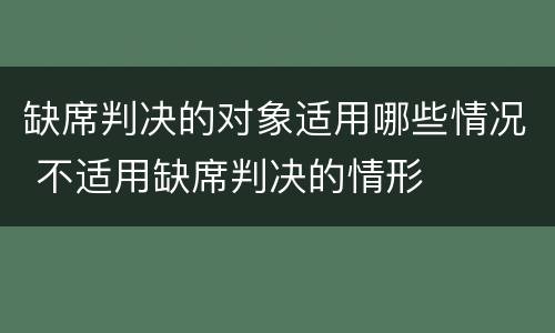 缺席判决的对象适用哪些情况 不适用缺席判决的情形