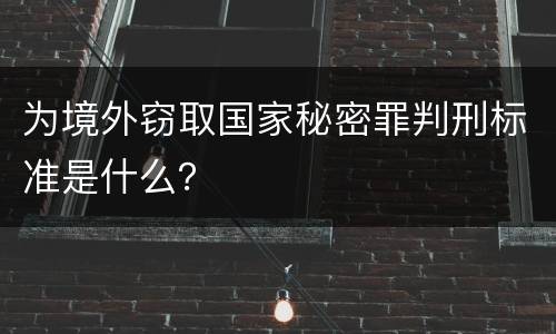 为境外窃取国家秘密罪判刑标准是什么？