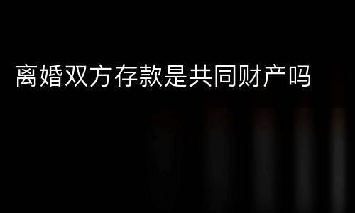 离婚双方存款是共同财产吗