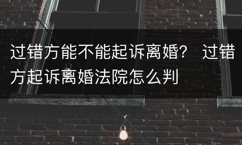 过错方能不能起诉离婚？ 过错方起诉离婚法院怎么判