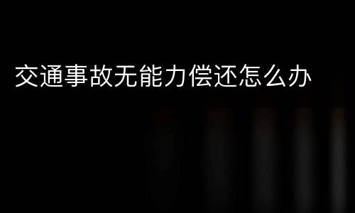 交通事故无能力偿还怎么办