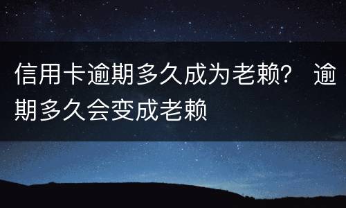 信用卡逾期多久成为老赖？ 逾期多久会变成老赖