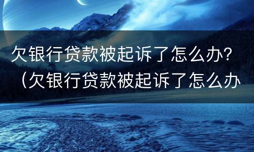 欠银行贷款被起诉了怎么办？（欠银行贷款被起诉了怎么办）