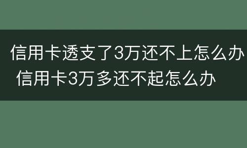 信用卡透支了3万还不上怎么办 信用卡3万多还不起怎么办
