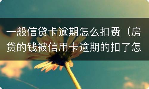 一般信贷卡逾期怎么扣费（房贷的钱被信用卡逾期的扣了怎么办）