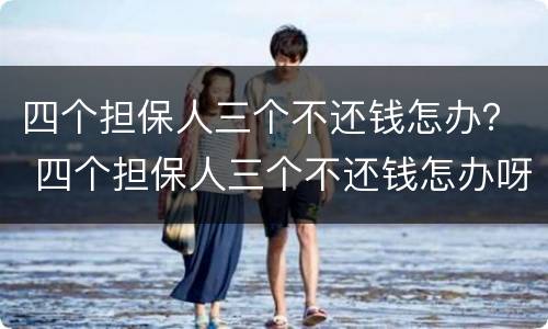 四个担保人三个不还钱怎办？ 四个担保人三个不还钱怎办呀