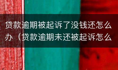贷款逾期被起诉了没钱还怎么办（贷款逾期未还被起诉怎么办）