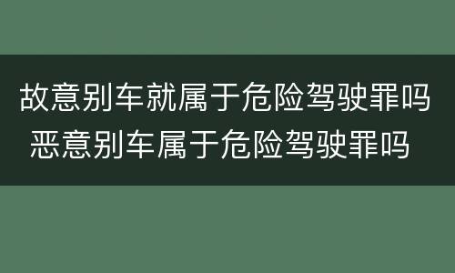 故意别车就属于危险驾驶罪吗 恶意别车属于危险驾驶罪吗