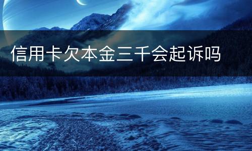 信用卡欠本金三千会起诉吗
