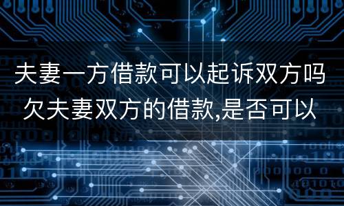 夫妻一方借款可以起诉双方吗 欠夫妻双方的借款,是否可以一方提起诉讼