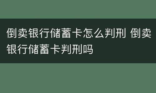 倒卖银行储蓄卡怎么判刑 倒卖银行储蓄卡判刑吗