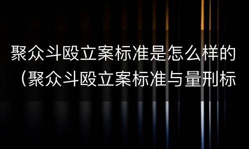 聚众斗殴立案标准是怎么样的（聚众斗殴立案标准与量刑标准）