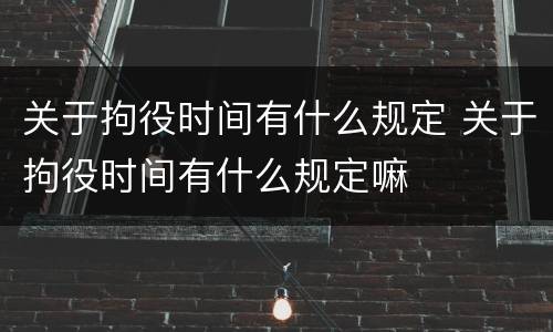 关于拘役时间有什么规定 关于拘役时间有什么规定嘛